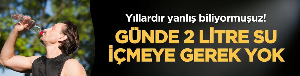 Yıllardır yanlış biliyormuşuz: Günde 2 litre su içmeye gerek yok