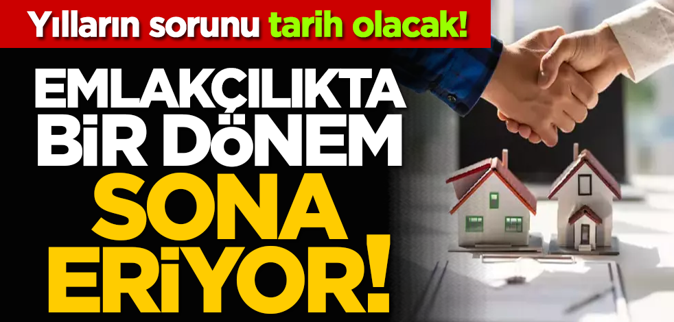Yılların sorunu tarih olacak! Emlakçılıkta bir dönem sona eriyor