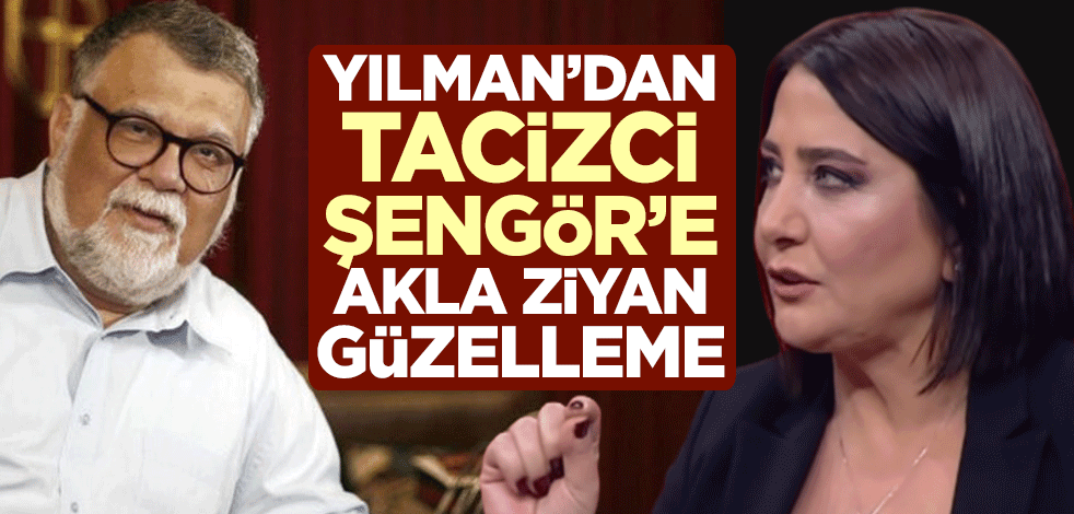 Yılman'dan tacizci Şengör'e akla ziyan güzelleme