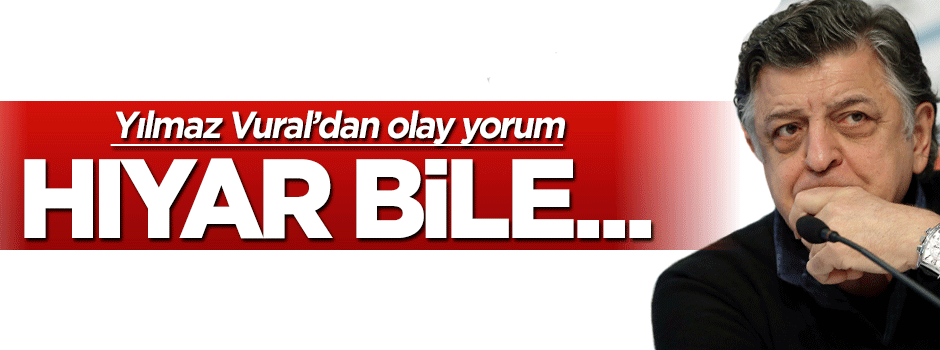 Yılmaz Vural'dan olay yorum: Hıyar bile...