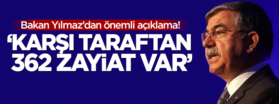 Yılmaz: Karşı taraftan 362 zayiat var!