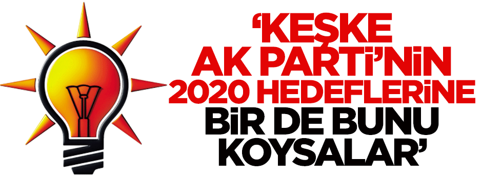 Yılmaz: Keşke AK Parti’nin 2020 hedefleri arasına bir de bunu koysalar
