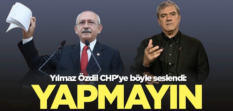 Yılmaz Özdil CHP'ye böyle seslendi: Yapmayın