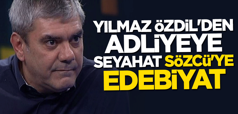 Yılmaz Özdil'den adliyeye seyahat Sözcü'ye edebiyat