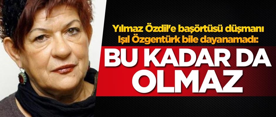 Yılmaz Özdil'e başörtüsü düşmanı Işıl Özgentürk bile dayanamadı: Bu kadar da olmaz