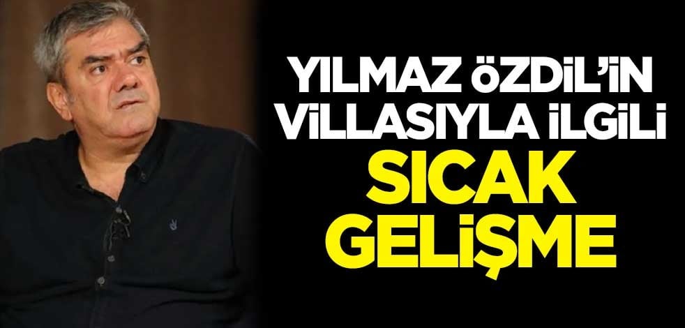 Yılmaz Özdil'in villasıyla ilgili sıcak gelişme