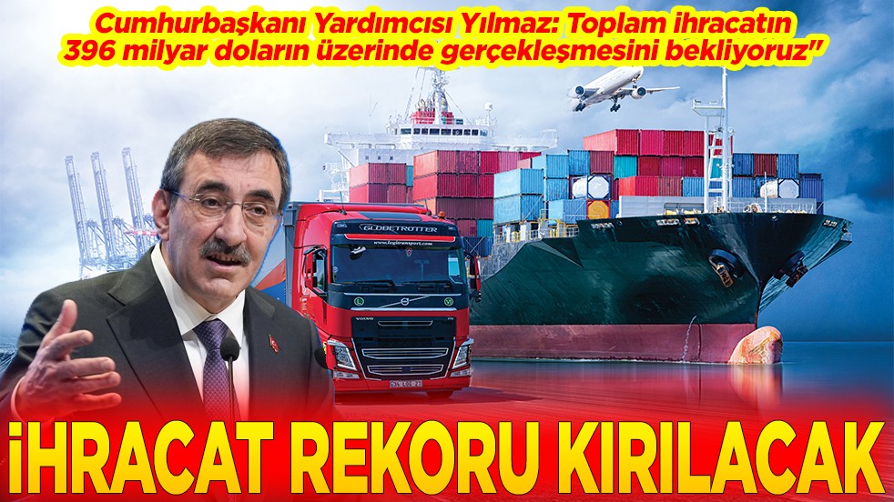 Yılmaz: Toplam ihracatın 396 milyar doların üzerinde gerçekleşmesini bekliyoruz