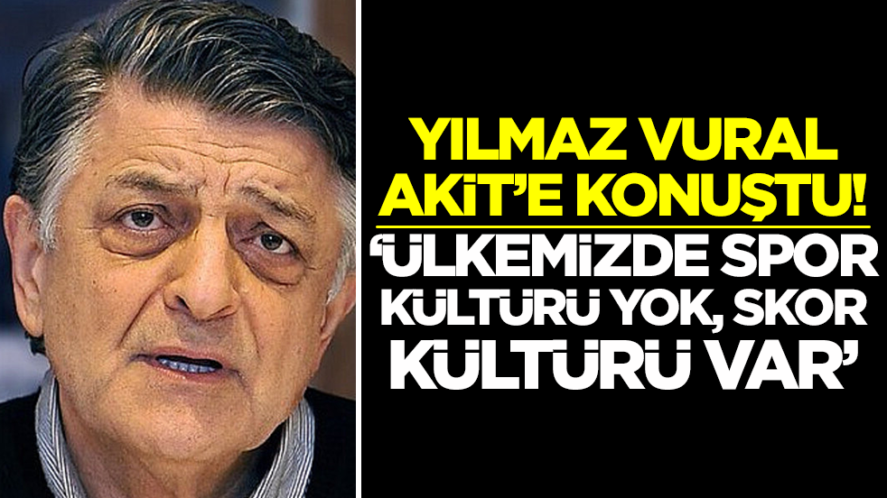 Yılmaz Vural Akit’e konuştu: “Ülkemizde spor kültürü yok skor kültürü var”