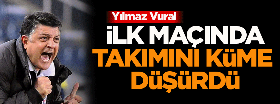 Yılmaz Vural ilk maçında Kayseri Erciyesspor'u küme düşürdü!