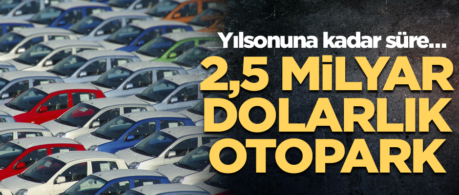 Yılsonuna kadar süre… 2,5 milyar dolarlık otopark