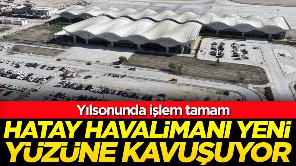 Yılsonunda işlem tamam: Hatay Havalimanı yeni yüzüne kavuşuyor!