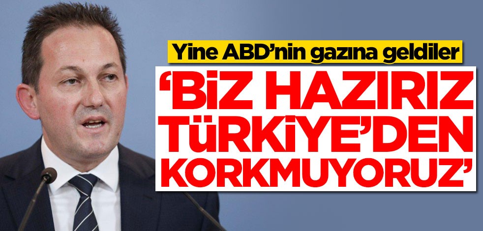 Yine ABD’nin gazına geldiler! 'Türkiye'den korkmuyoruz'