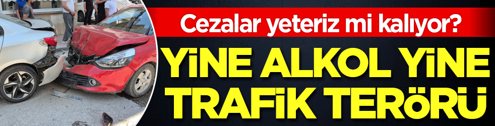 Yine alkol yine trafik terörü! Cezalar yeteriz mi kalıyor?
