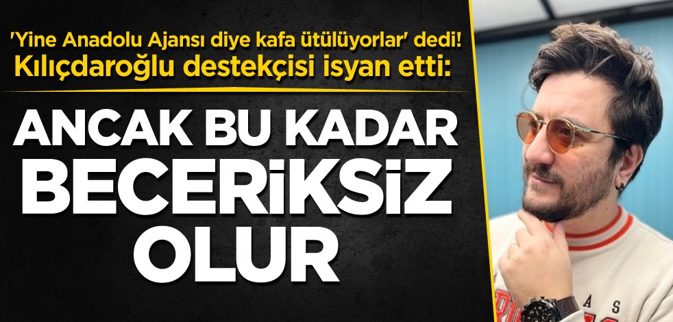 'Yine Anadolu Ajansı diye kafa ütülüyorlar' dedi! Kılıçdaroğlu destekçisi isyan etti: Ancak bu kadar beceriksiz olur