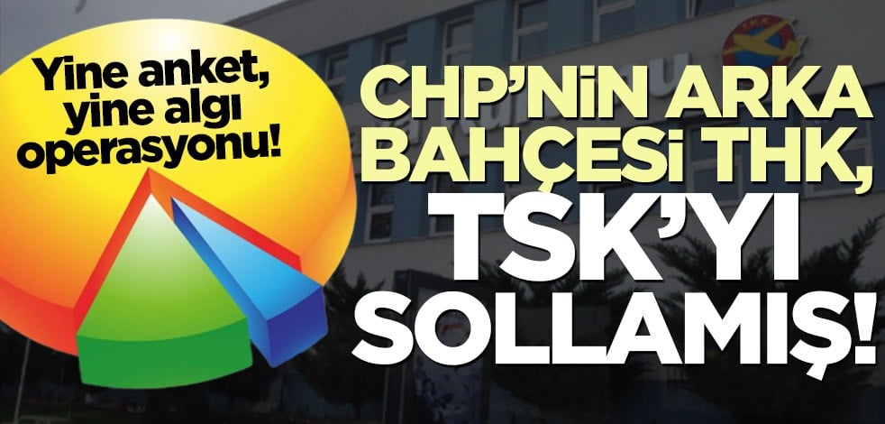 Yine anket, yine algı operasyonu! CHP’nin arka bahçesi THK, TSK’yı sollamış!