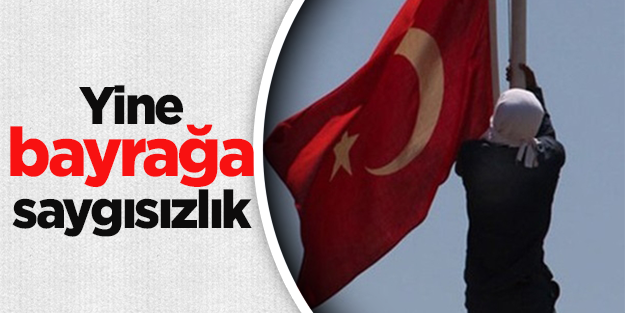 Yine bayrağa saygısızlık