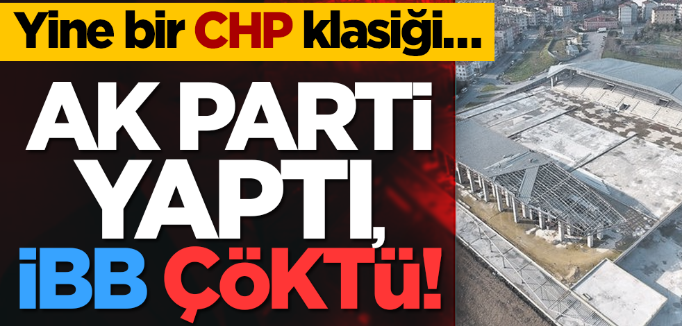 Yine bir CHP klasiği… Ak Parti yaptı, İBB çöktü!