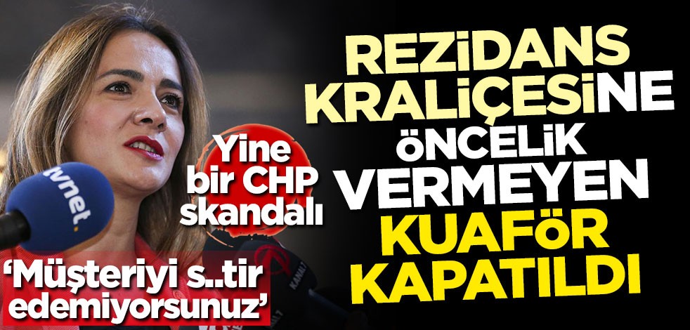 Yine bir CHP skandalı! Rezidans kraliçesine öncelik vermeyen kuaför kapatıldı