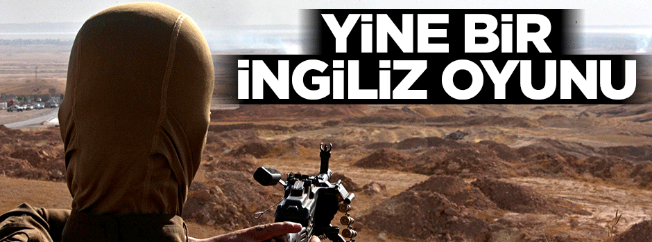 Yine bir İngiliz oyunu!