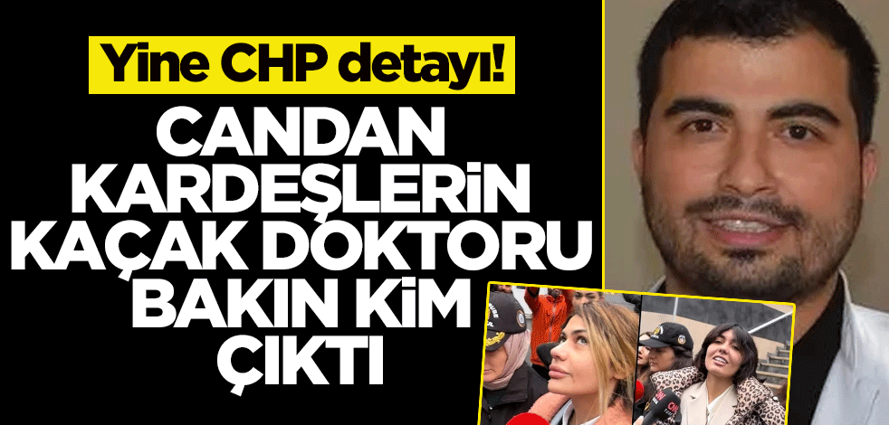 Yine CHP detayı! Candan kardeşlerin kaçak doktoru bakın kim çıktı