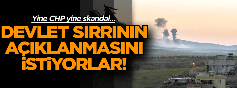 Yine CHP yine skandal… Devlet sırrının açıklanmasını istiyorlar!
