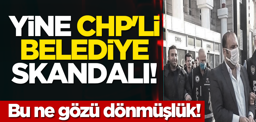 Yine CHP'li belediye skandalı: Bu ne gözü dönmüşlük!