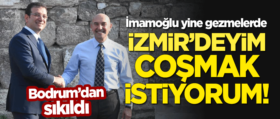 Yine gezmelerde olan İmamoğlu: İzmir'deyim, coşmak istiyorum!