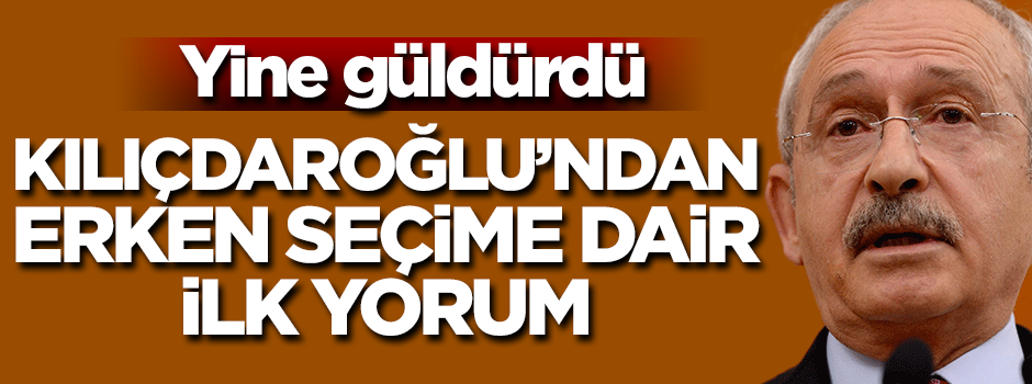 Yine güldürdü! Kılıçdaroğlu'ndan erken seçime dair ilk yorum