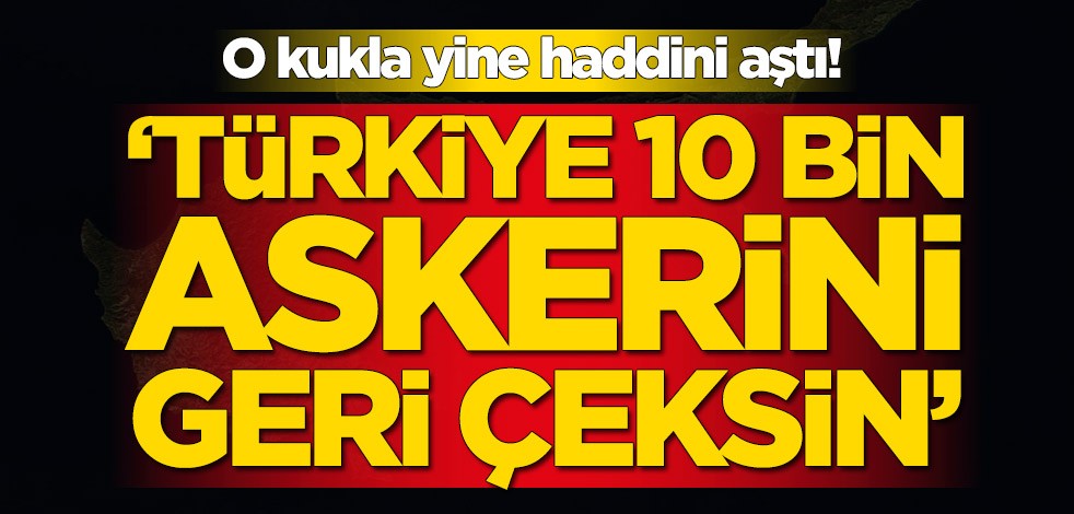 Yine haddini aştı: Türkiye 10 bin askerini bölgeden çeksin