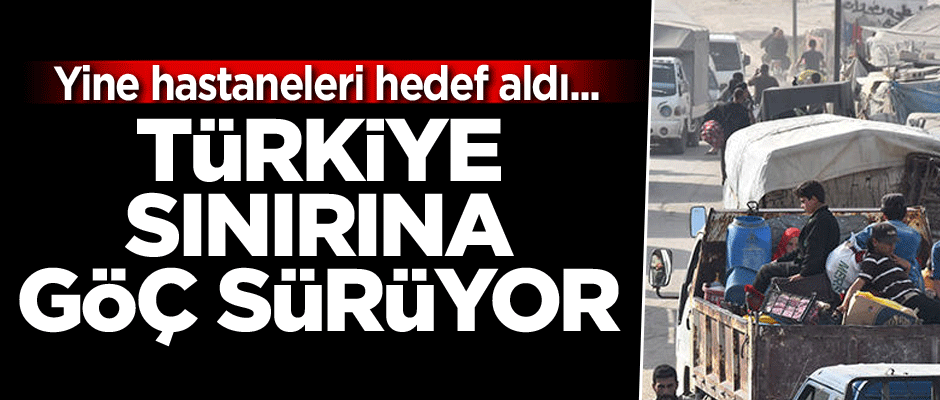 Yine hastaneleri hedef aldı... Türkiye sınırına göç sürüyor