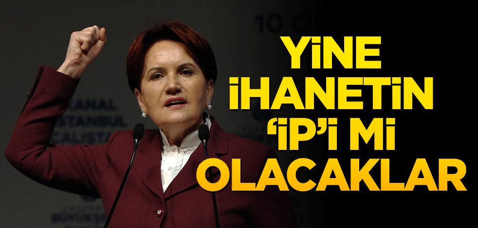 Yine İhanetin ‘İP’i mi olacaklar