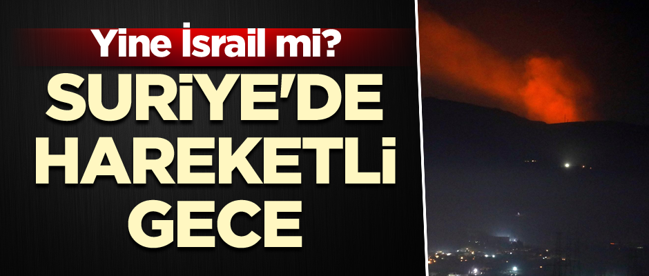 Yine İsrail mi? Suriye'de hareketli gece