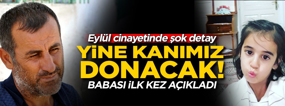 Yine kanımız donacak! Eylül'ün babası ilk kez açıkladı