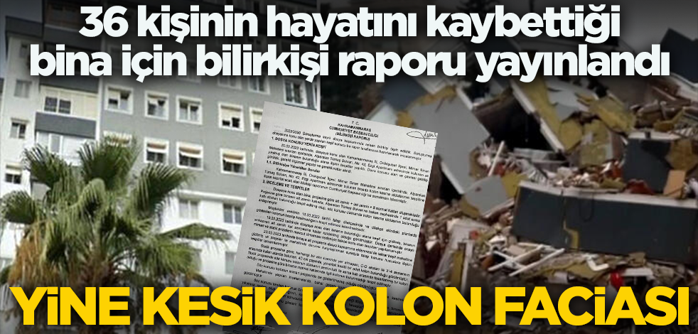 Yine kesik kolon faciası! 36 kişinin hayatını kaybettiği apartman için bilirkişi raporu yayınlandı