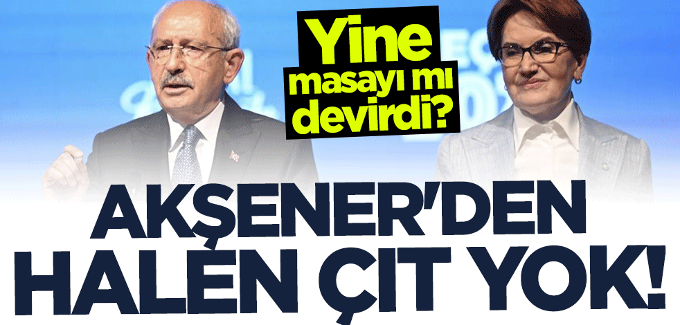 Yine masayı mı devirdi? Akşener'den halen çıt yok!