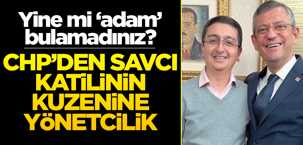 Yine mi ‘adam’ bulamadınız? CHP’den savcı katilinin kuzenine yöneticilik