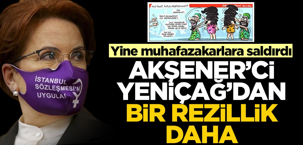 Yine muhafazakarlara saldırdı... Akşener'ci Yeniçağ'dan bir skandal daha