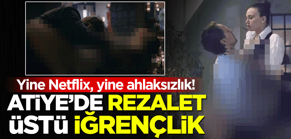Yine Netflix, yine ahlaksızlık! Atiye'de rezalet üstü iğrençlik