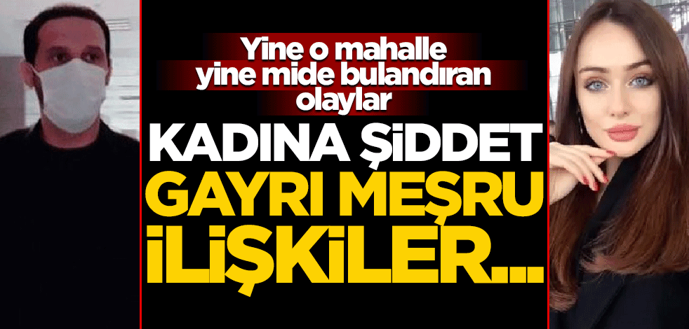 Yine o mahalle, yine mide bulandıran olaylar! Kadına şiddet, gayrı meşru ilişkiler...