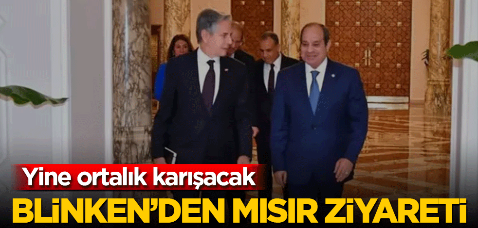 Yine ortalık karışacak! Blinken Mısır’a ziyaret gerçekleştiriyor