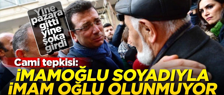 Yine pazara gitti, yine şoka girdi!.. İmamoğlu'na cami tepkisi: İmamoğlu soyadıyla imam oğlu olunmuyor