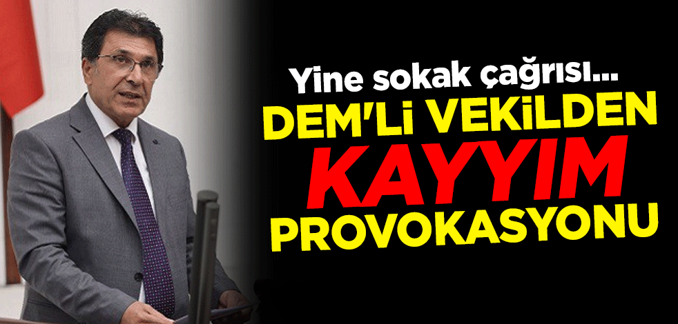 Yine sokak çağrısı... DEM'li vekilden kayyım provokasyonu
