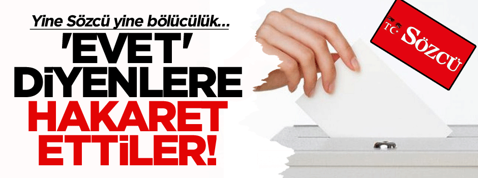 Yine Sözcü yine bölücülük… 'Evet' diyenlere hakaret!