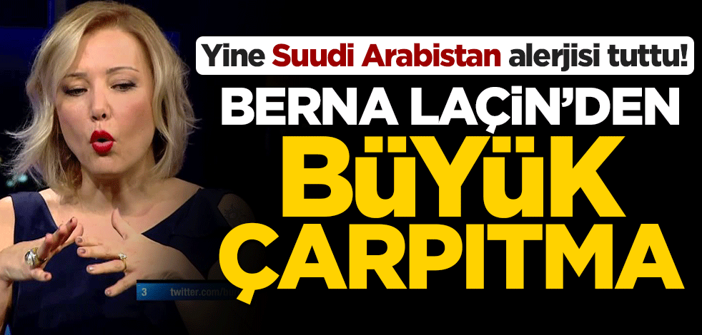 Yine Suudi Arabistan alerjisi tuttu! Berna Laçin’den büyük çarpıtma