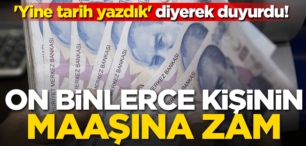 'Yine tarih yazdık' diyerek duyurdu! On binlerce kişinin maaşına zam