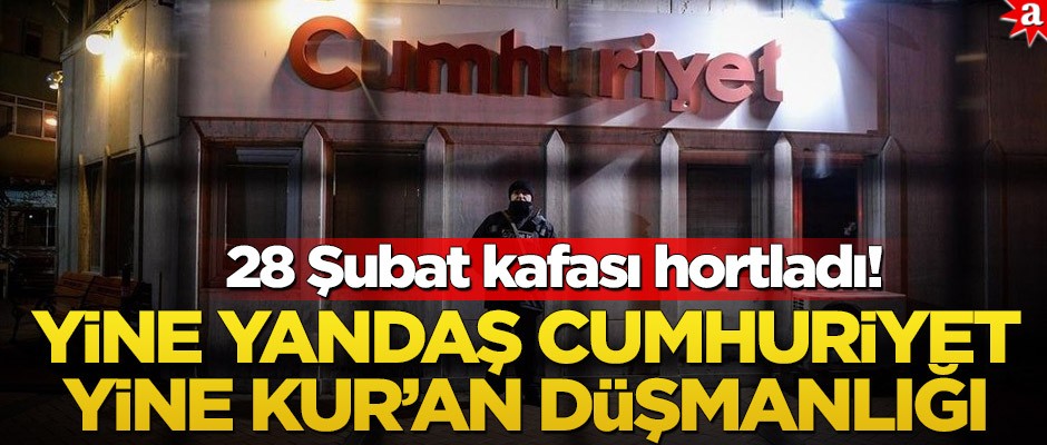 Yine yandaş Cumhuriyet yine Kur’an düşmanlığı