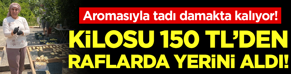 Aromasıyla tadı damakta kalıyor: Kilosu 150 TL'den satılıyor!