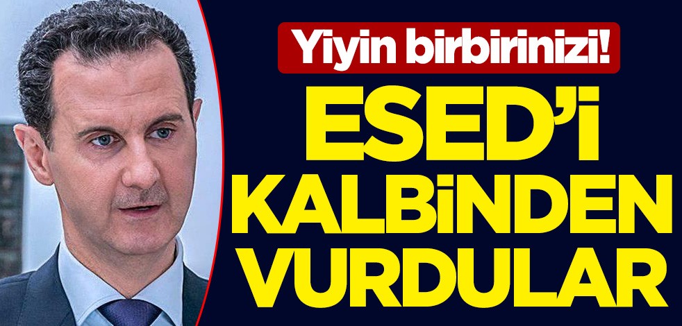 Yiyin birbirinizi! Esed'i kalbinden vurdular