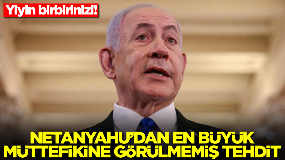 Yiyin birbirinizi! Netanyahu'dan en büyük müttefikine görülmemiş tehdit