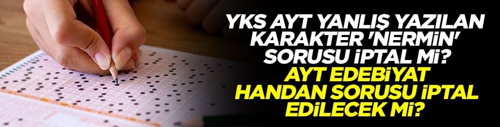YKS AYT yanlış yazılan karakter 'Nermin' sorusu iptal mi? AYT edebiyat Handan sorusu iptal edilecek mi?